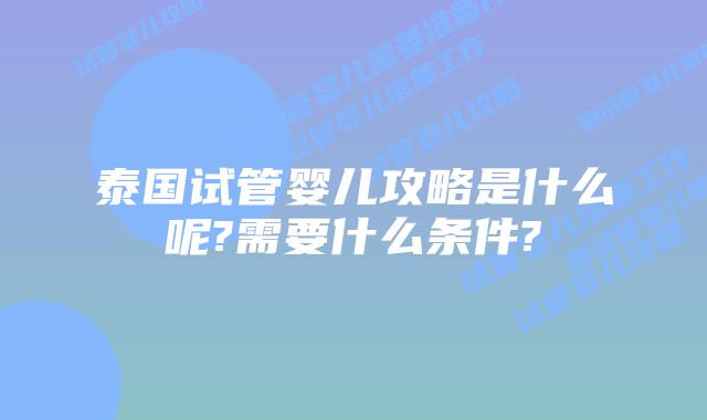 泰国试管婴儿攻略是什么呢?需要什么条件?