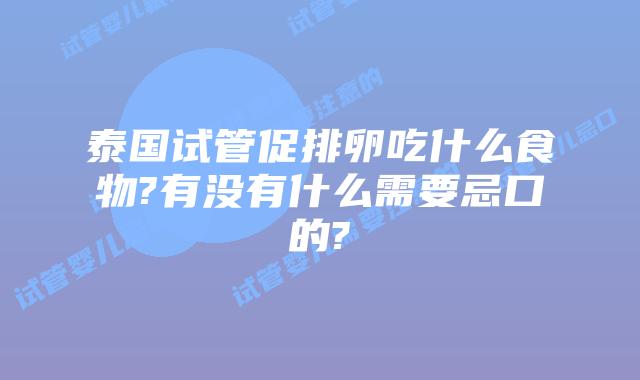 泰国试管促排卵吃什么食物?有没有什么需要忌口的?