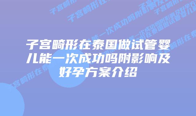 子宫畸形在泰国做试管婴儿能一次成功吗附影响及好孕方案介绍