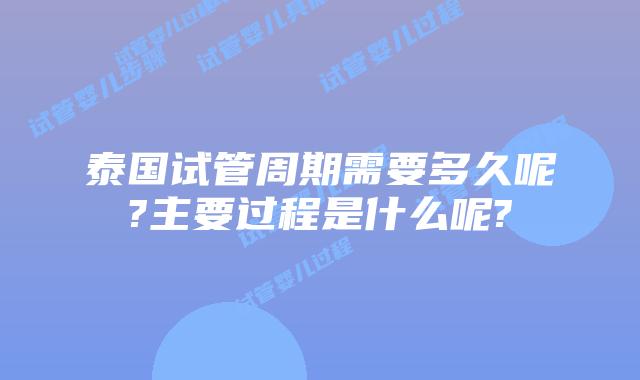 泰国试管周期需要多久呢?主要过程是什么呢?