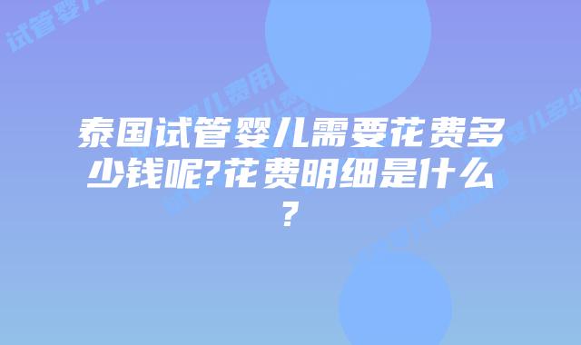 泰国试管婴儿需要花费多少钱呢?花费明细是什么?