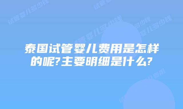 泰国试管婴儿费用是怎样的呢?主要明细是什么?