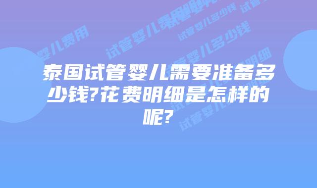 泰国试管婴儿需要准备多少钱?花费明细是怎样的呢?