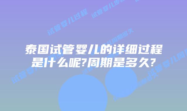 泰国试管婴儿的详细过程是什么呢?周期是多久?