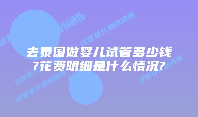 去泰国做婴儿试管多少钱?花费明细是什么情况?