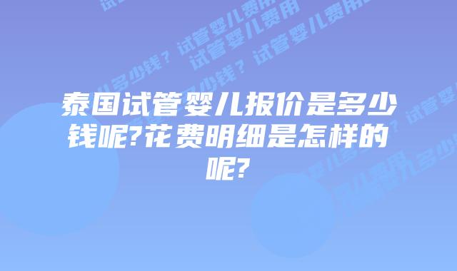 泰国试管婴儿报价是多少钱呢?花费明细是怎样的呢?