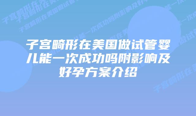 子宫畸形在美国做试管婴儿能一次成功吗附影响及好孕方案介绍