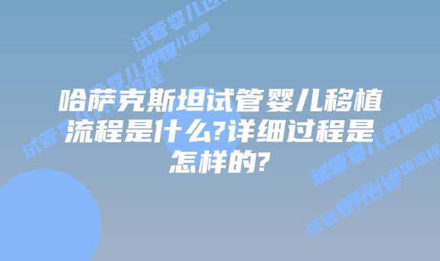 哈萨克斯坦试管婴儿移植流程是什么?详细过程是怎样的?