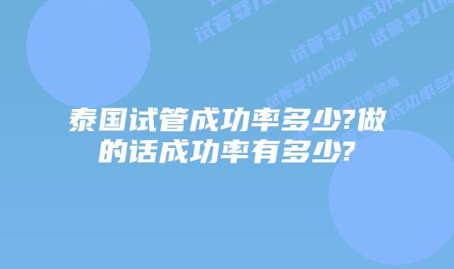 泰国试管成功率多少?做的话成功率有多少?