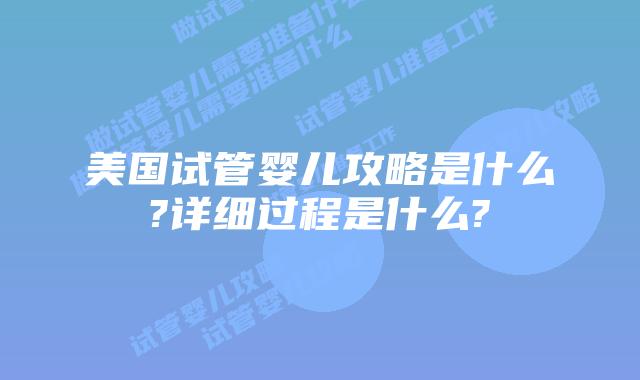 美国试管婴儿攻略是什么?详细过程是什么?