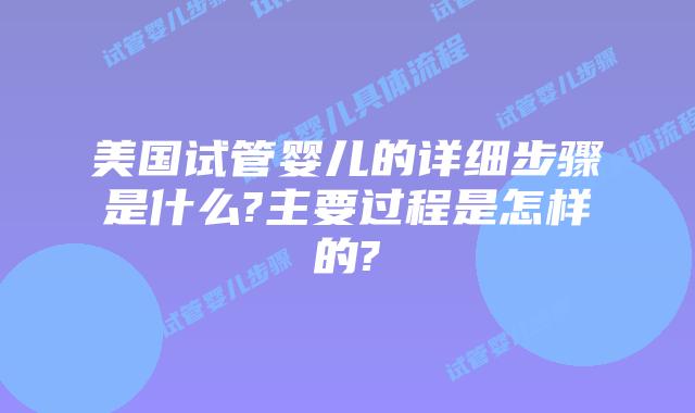 美国试管婴儿的详细步骤是什么?主要过程是怎样的?
