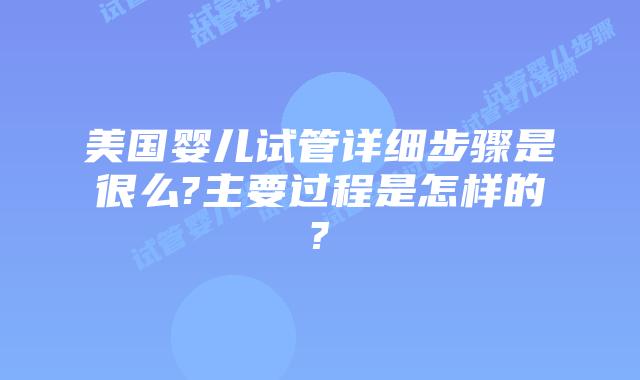 美国婴儿试管详细步骤是很么?主要过程是怎样的?