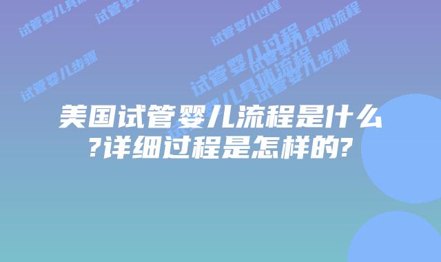 美国试管婴儿流程是什么?详细过程是怎样的?