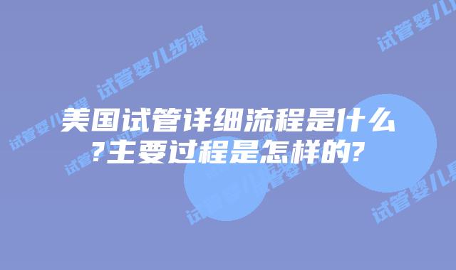 美国试管详细流程是什么?主要过程是怎样的?