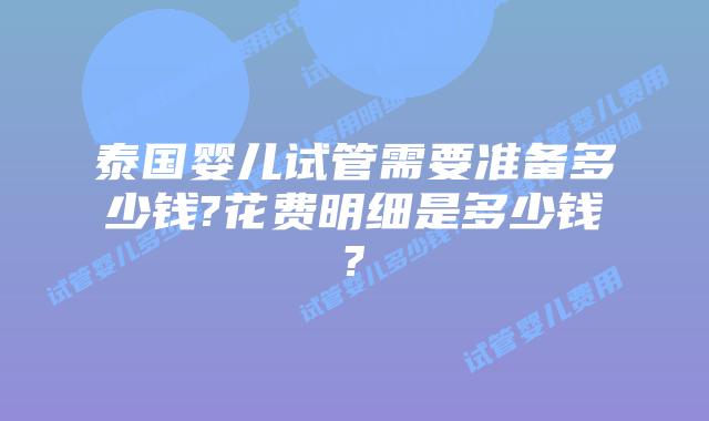 泰国婴儿试管需要准备多少钱?花费明细是多少钱?