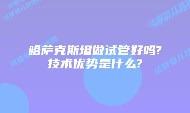 哈萨克斯坦做试管好吗?技术优势是什么?