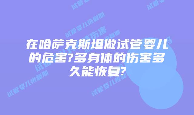 在哈萨克斯坦做试管婴儿的危害?多身体的伤害多久能恢复?