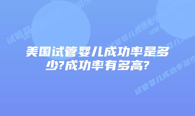 美国试管婴儿成功率是多少?成功率有多高?