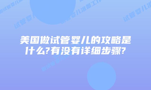 美国做试管婴儿的攻略是什么?有没有详细步骤?