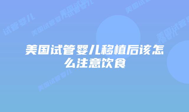 美国试管婴儿移植后该怎么注意饮食