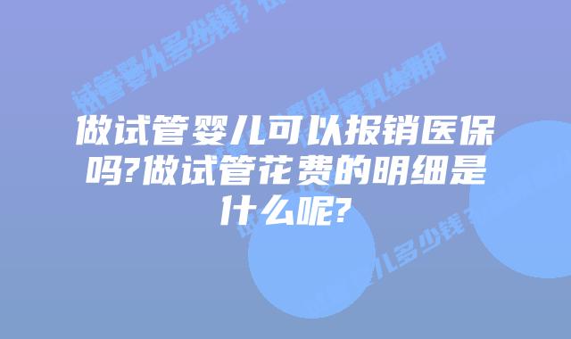 做试管婴儿可以报销医保吗?做试管花费的明细是什么呢?