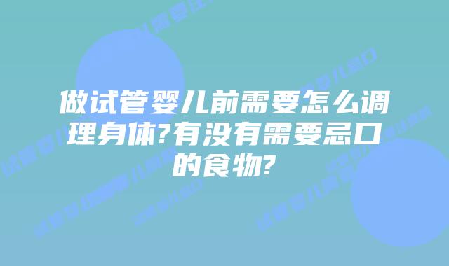 做试管婴儿前需要怎么调理身体?有没有需要忌口的食物?
