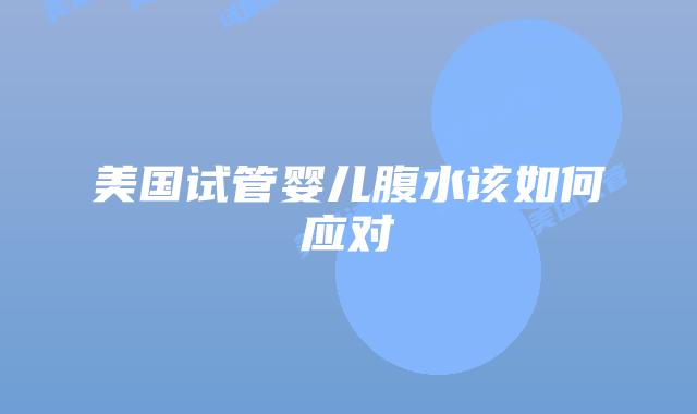 美国试管婴儿腹水该如何应对