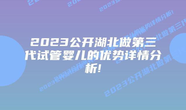 2023公开湖北做第三代试管婴儿的优势详情分析!