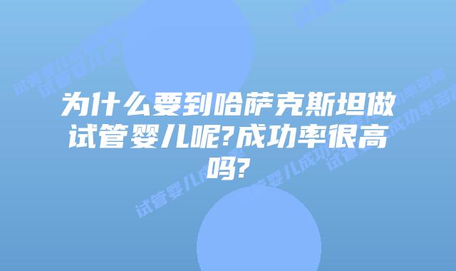 为什么要到哈萨克斯坦做试管婴儿呢?成功率很高吗?