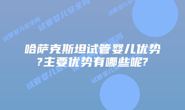 哈萨克斯坦试管婴儿优势?主要优势有哪些呢?