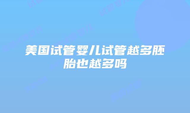 美国试管婴儿试管越多胚胎也越多吗