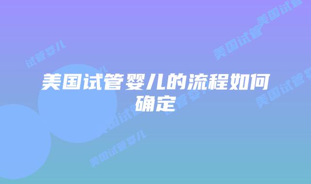 美国试管婴儿的流程如何确定