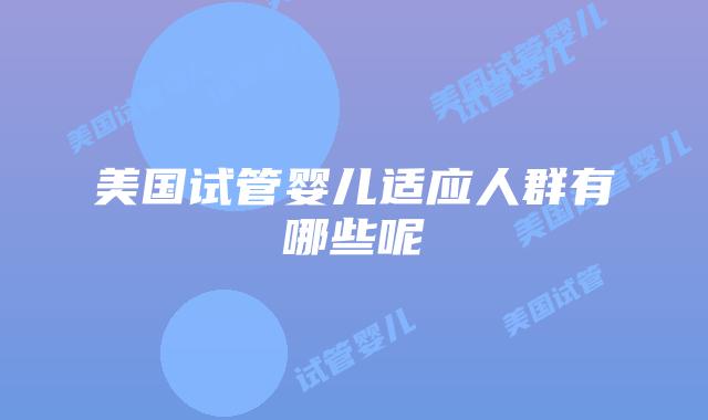 美国试管婴儿适应人群有哪些呢