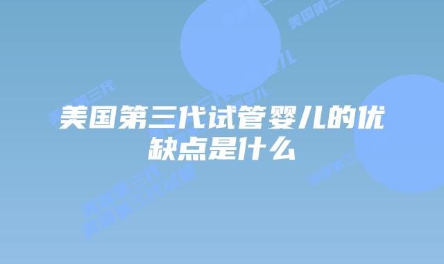 美国第三代试管婴儿的优缺点是什么