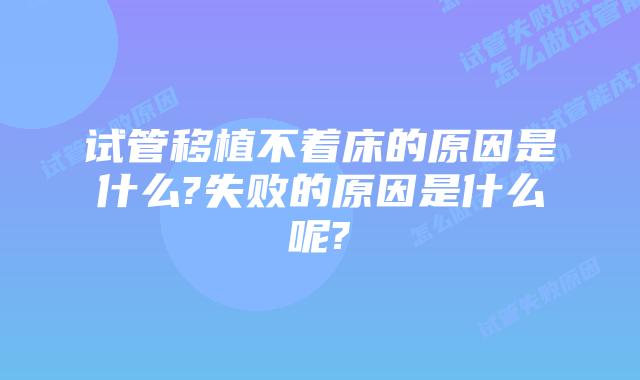 试管移植不着床的原因是什么?失败的原因是什么呢?