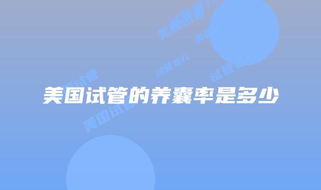 美国试管的养囊率是多少