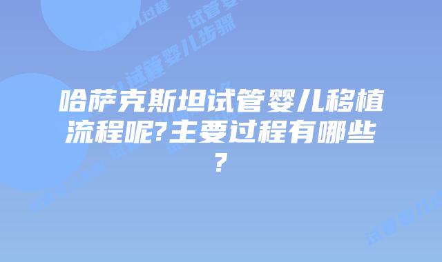 哈萨克斯坦试管婴儿移植流程呢?主要过程有哪些?