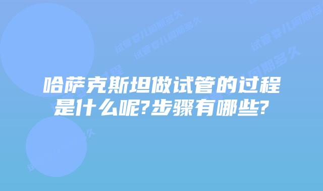 哈萨克斯坦做试管的过程是什么呢?步骤有哪些?