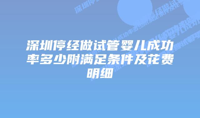 深圳停经做试管婴儿成功率多少附满足条件及花费明细