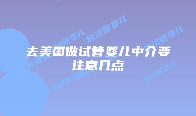 去美国做试管婴儿中介要注意几点
