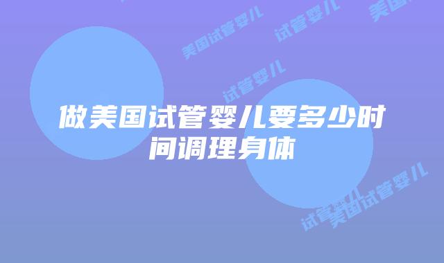 做美国试管婴儿要多少时间调理身体
