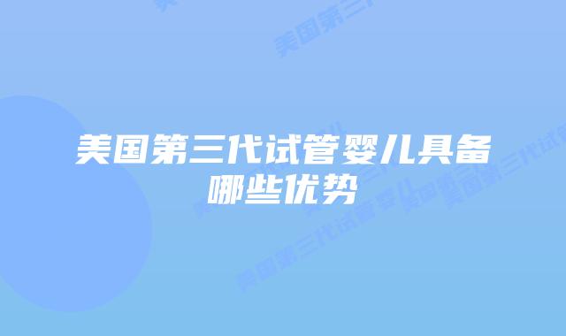 美国第三代试管婴儿具备哪些优势