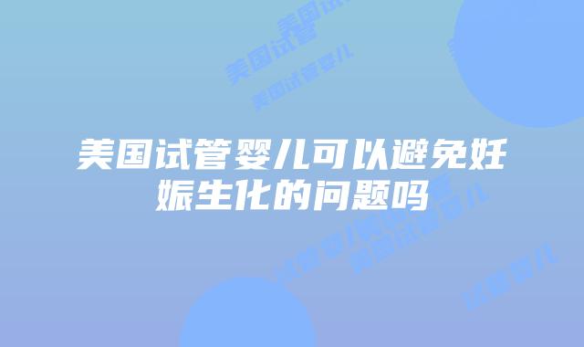 美国试管婴儿可以避免妊娠生化的问题吗
