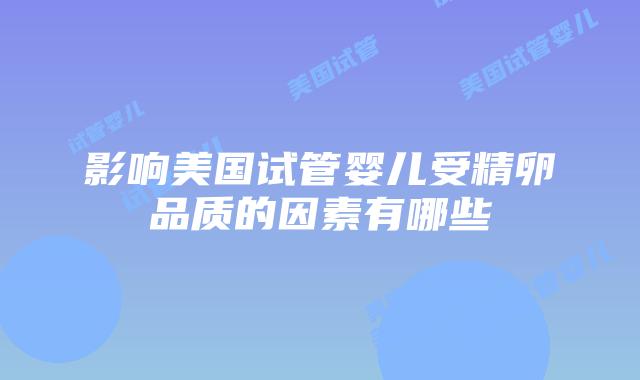影响美国试管婴儿受精卵品质的因素有哪些