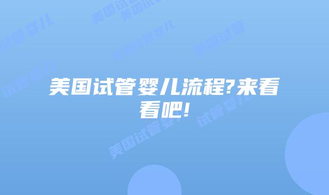 美国试管婴儿流程?来看看吧!