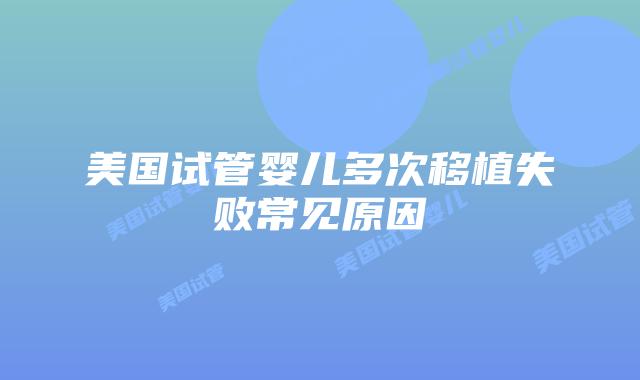 美国试管婴儿多次移植失败常见原因