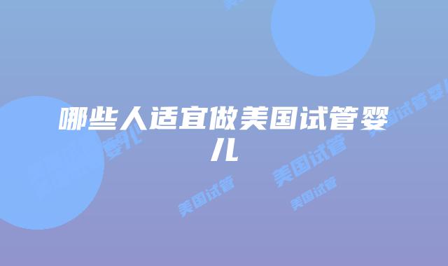 哪些人适宜做美国试管婴儿