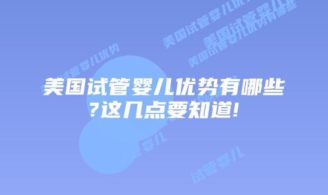 美国试管婴儿优势有哪些?这几点要知道!