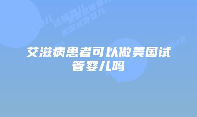 艾滋病患者可以做美国试管婴儿吗