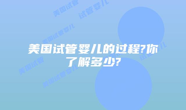 美国试管婴儿的过程?你了解多少?